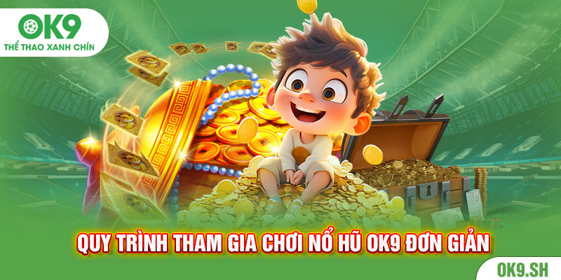 Quy trình tham gia chơi nổ hũ Ok9 đơn giản